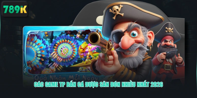 Các game TP Bắn Cá được săn đón nhiều nhất 2026