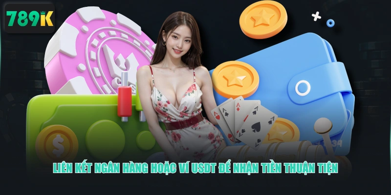 Liên kết ngân hàng hoặc ví USDT để nhận tiền thuận tiện 
