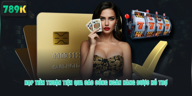 Nạp tiền thuận tiện qua các cổng ngân hàng được hỗ trợ 
