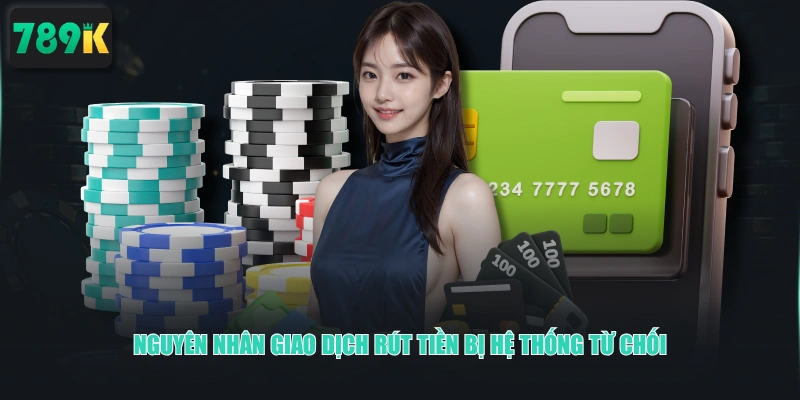 Nguyên nhân giao dịch rút tiền bị hệ thống từ chối 