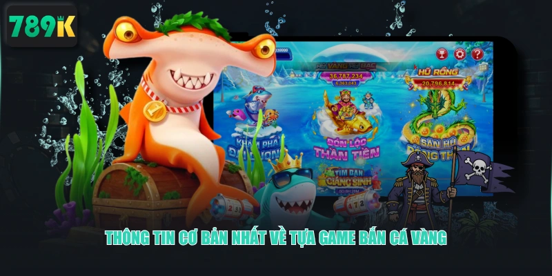 Thông tin cơ bản nhất về tựa game Bắn Cá Vàng