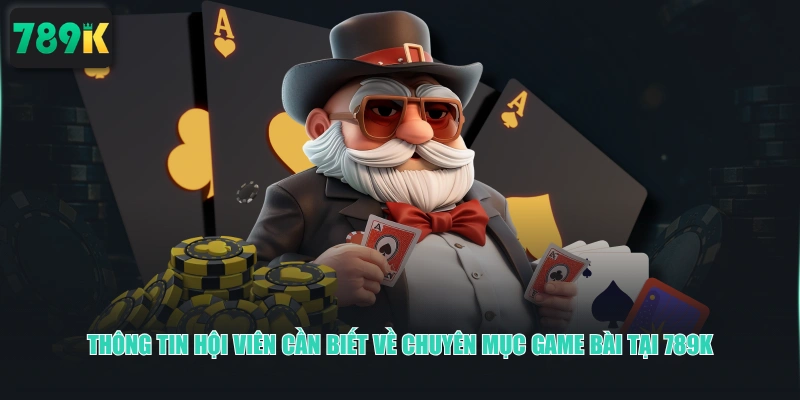 Thông tin hội viên cần biết về chuyên mục Game Bài tại 789K