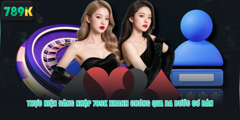 Thực hiện đăng nhập 789K nhanh chóng qua ba bước cơ bản 